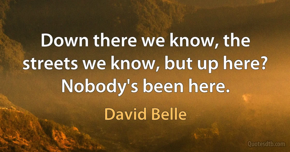 Down there we know, the streets we know, but up here? Nobody's been here. (David Belle)