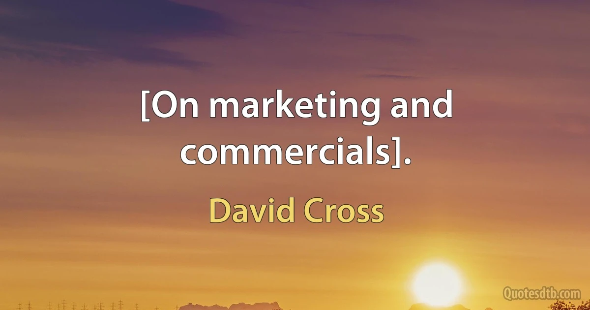 [On marketing and commercials]. (David Cross)