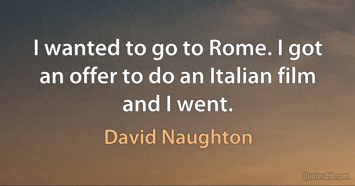 I wanted to go to Rome. I got an offer to do an Italian film and I went. (David Naughton)