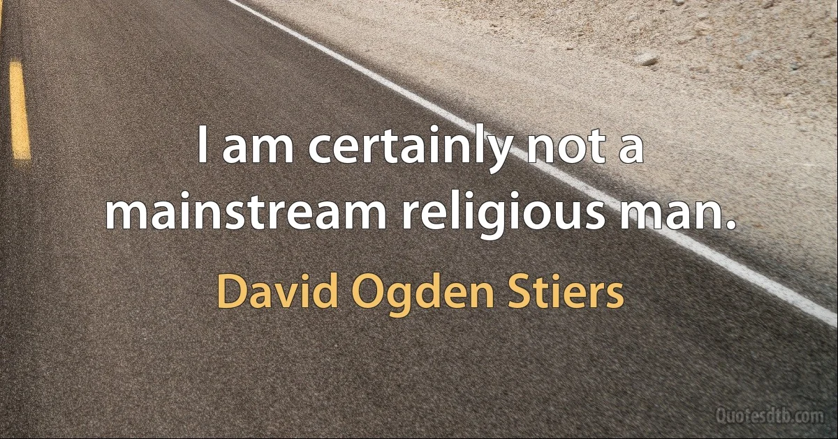 I am certainly not a mainstream religious man. (David Ogden Stiers)