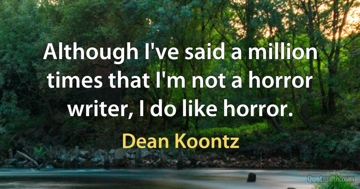 Although I've said a million times that I'm not a horror writer, I do like horror. (Dean Koontz)