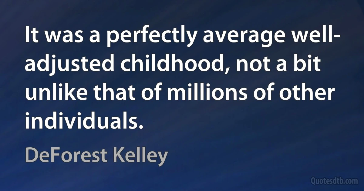 It was a perfectly average well- adjusted childhood, not a bit unlike that of millions of other individuals. (DeForest Kelley)