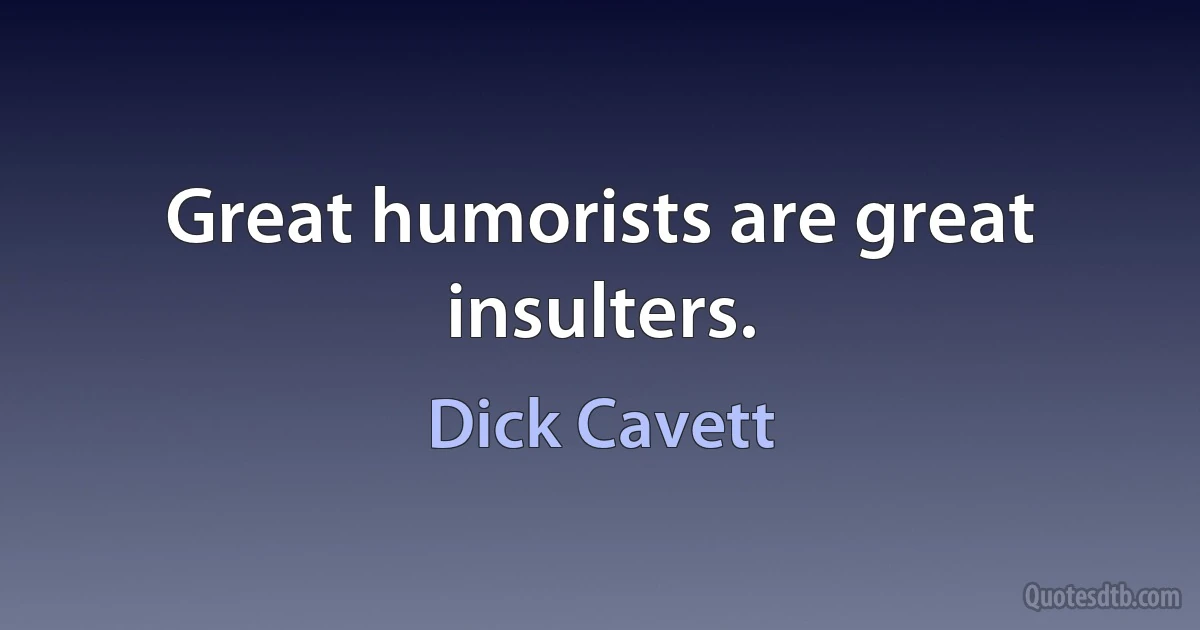 Great humorists are great insulters. (Dick Cavett)