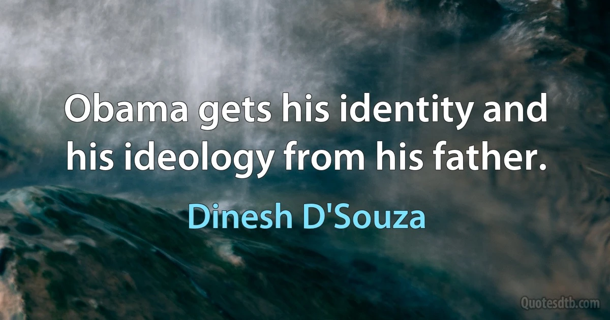 Obama gets his identity and his ideology from his father. (Dinesh D'Souza)