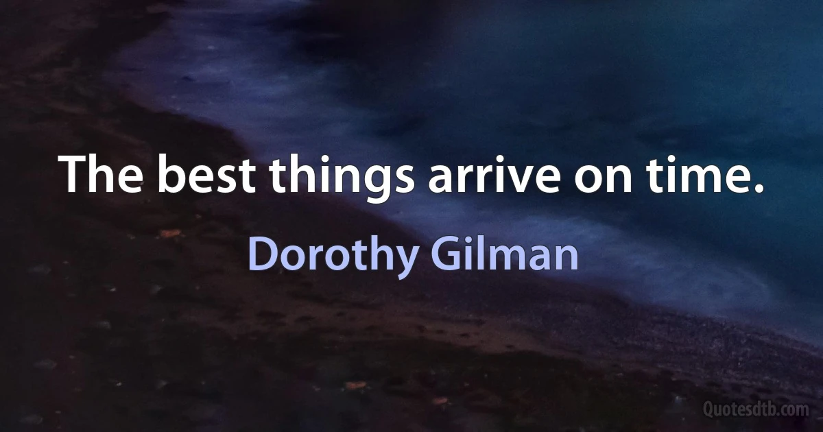 The best things arrive on time. (Dorothy Gilman)