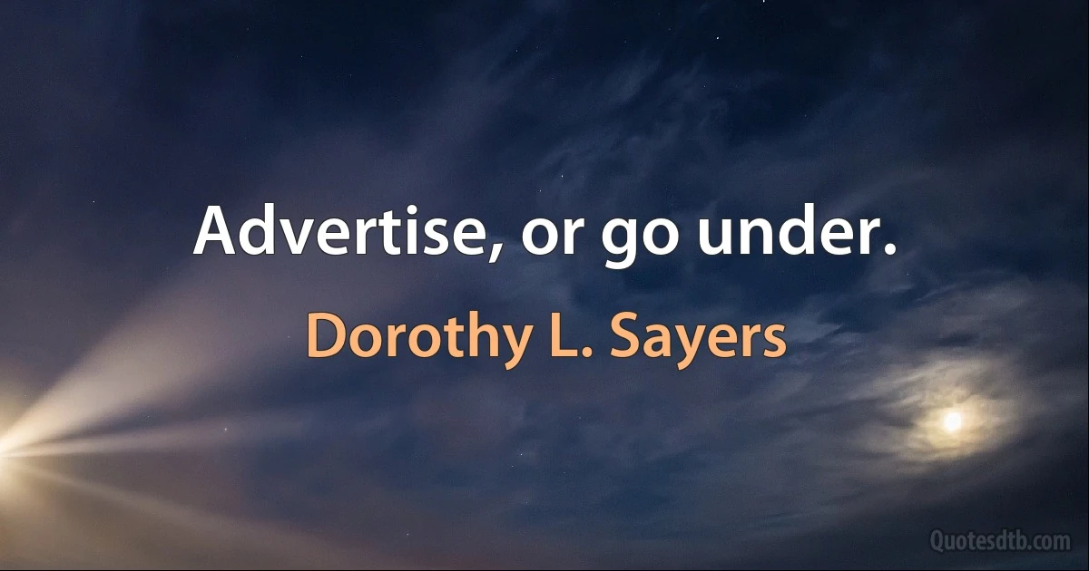 Advertise, or go under. (Dorothy L. Sayers)