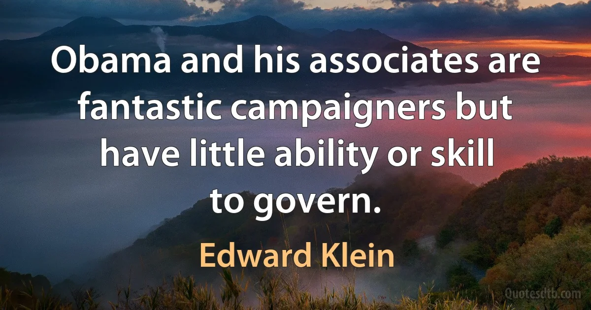 Obama and his associates are fantastic campaigners but have little ability or skill to govern. (Edward Klein)