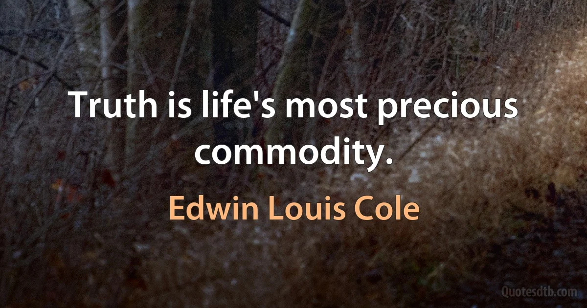 Truth is life's most precious commodity. (Edwin Louis Cole)