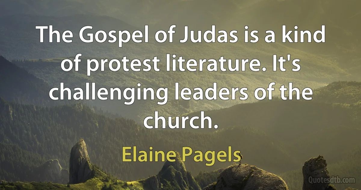 The Gospel of Judas is a kind of protest literature. It's challenging leaders of the church. (Elaine Pagels)