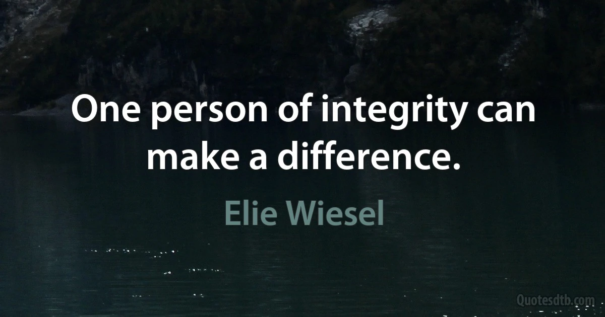 One person of integrity can make a difference. (Elie Wiesel)