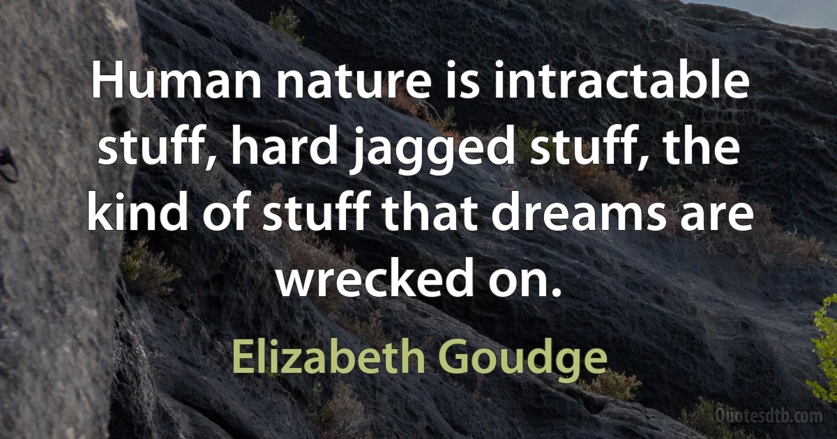 Human nature is intractable stuff, hard jagged stuff, the kind of stuff that dreams are wrecked on. (Elizabeth Goudge)