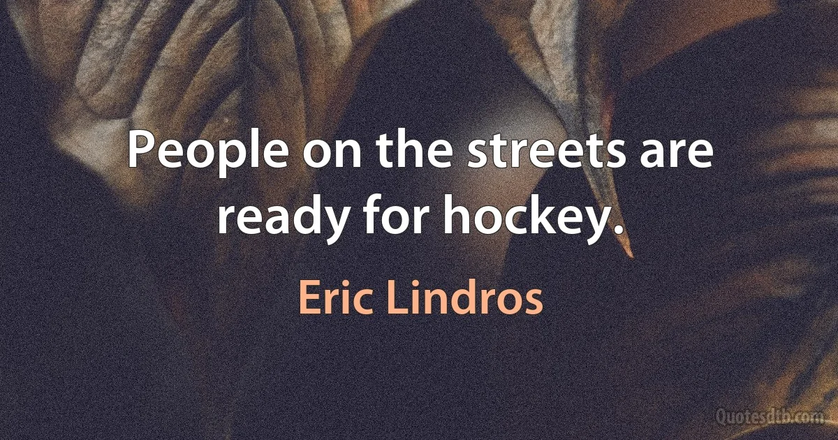 People on the streets are ready for hockey. (Eric Lindros)