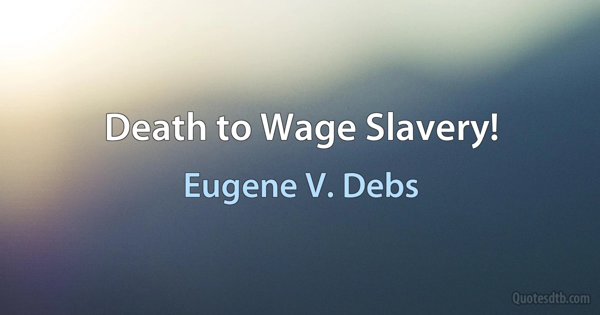 Death to Wage Slavery! (Eugene V. Debs)