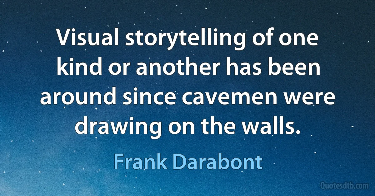 Visual storytelling of one kind or another has been around since cavemen were drawing on the walls. (Frank Darabont)