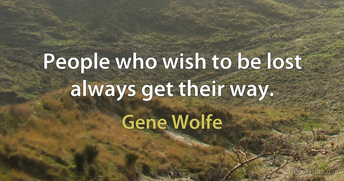 People who wish to be lost always get their way. (Gene Wolfe)