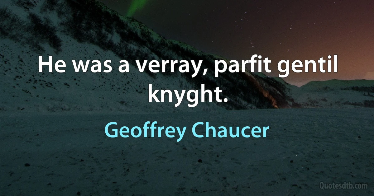 He was a verray, parfit gentil knyght. (Geoffrey Chaucer)