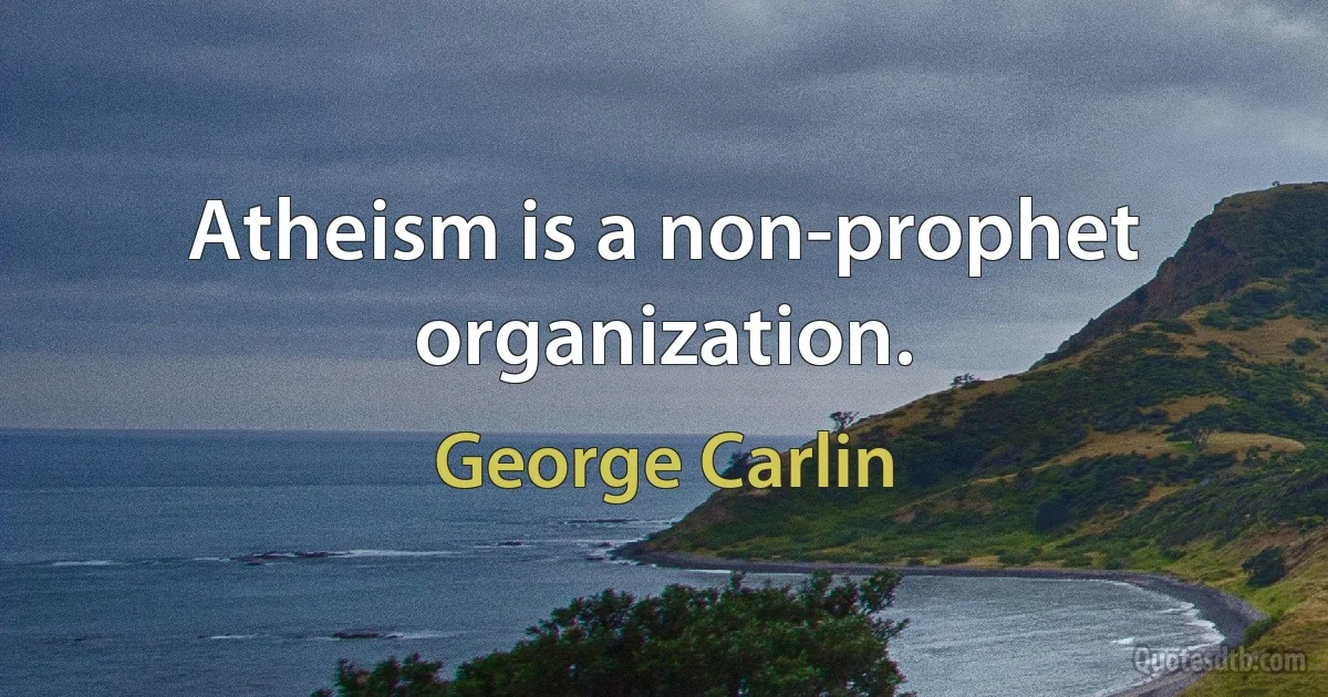 Atheism is a non-prophet organization. (George Carlin)