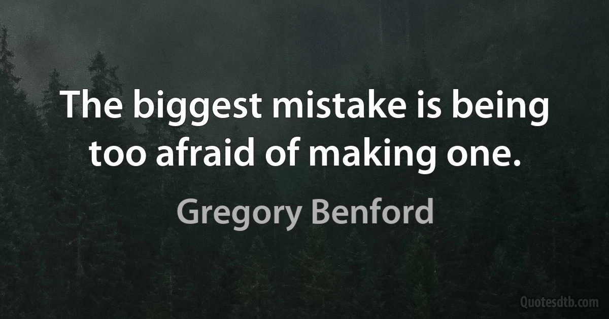 The biggest mistake is being too afraid of making one. (Gregory Benford)