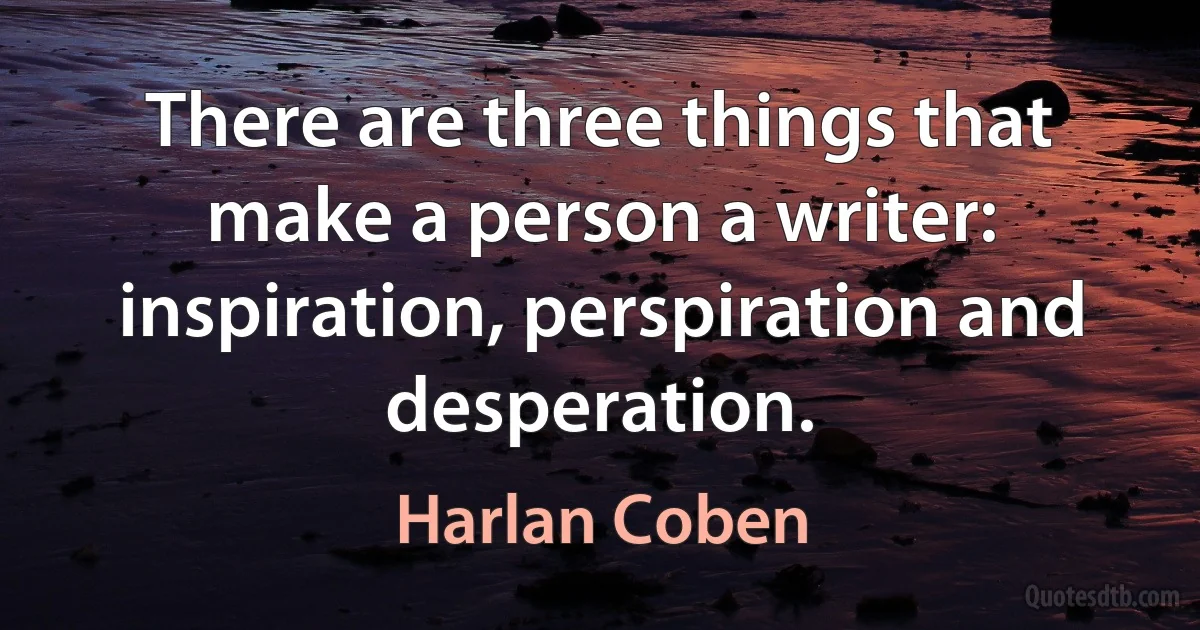 There are three things that make a person a writer: inspiration, perspiration and desperation. (Harlan Coben)