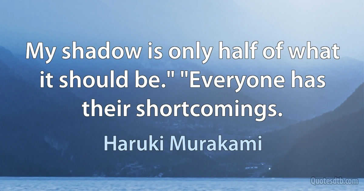 My shadow is only half of what it should be." "Everyone has their shortcomings. (Haruki Murakami)