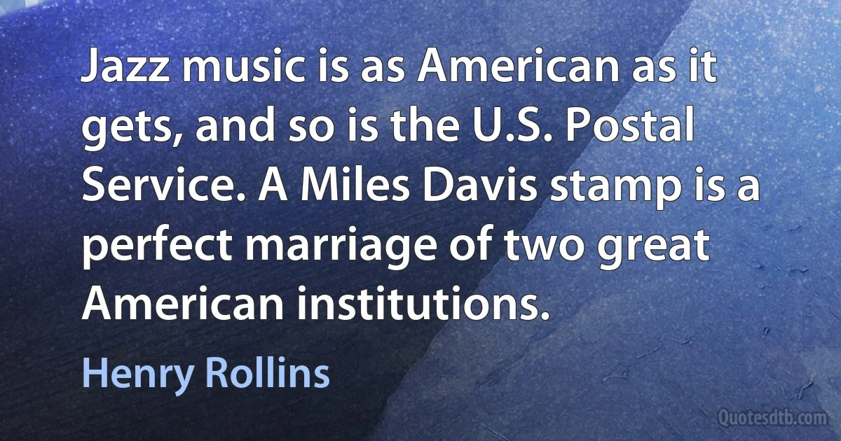 Jazz music is as American as it gets, and so is the U.S. Postal Service. A Miles Davis stamp is a perfect marriage of two great American institutions. (Henry Rollins)