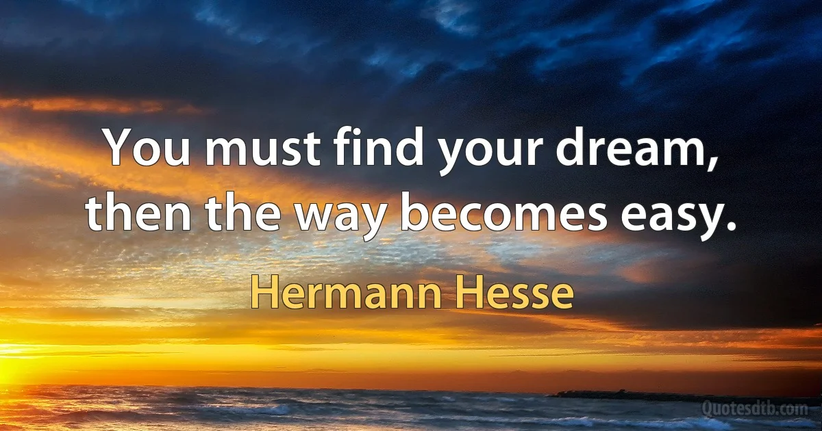 You must find your dream, then the way becomes easy. (Hermann Hesse)