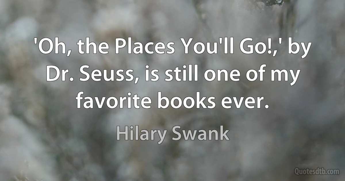 'Oh, the Places You'll Go!,' by Dr. Seuss, is still one of my favorite books ever. (Hilary Swank)