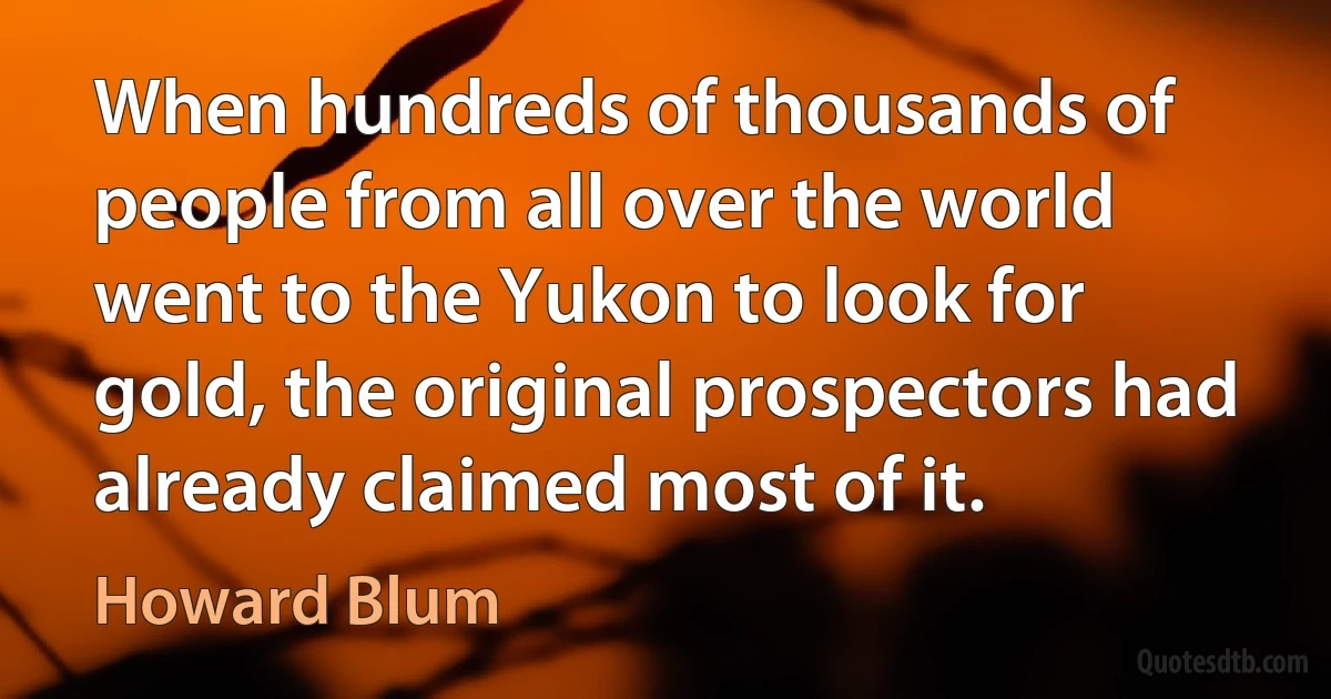 When hundreds of thousands of people from all over the world went to the Yukon to look for gold, the original prospectors had already claimed most of it. (Howard Blum)