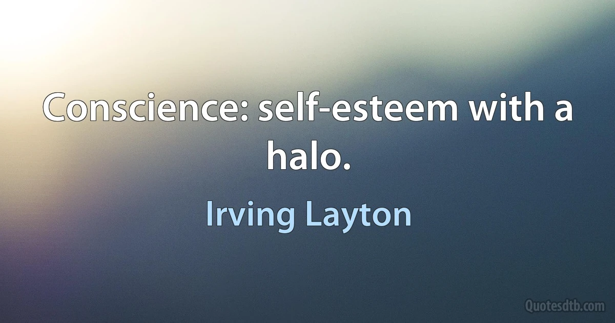 Conscience: self-esteem with a halo. (Irving Layton)