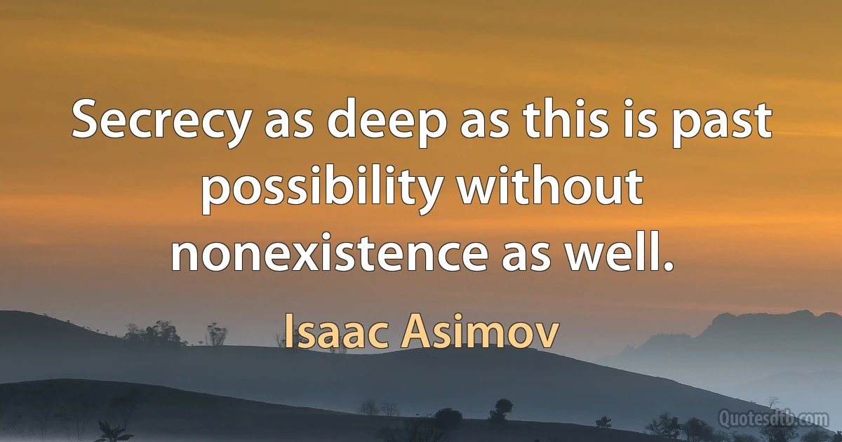 Secrecy as deep as this is past possibility without nonexistence as well. (Isaac Asimov)