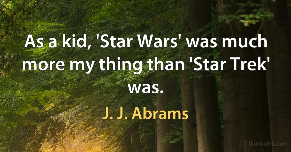 As a kid, 'Star Wars' was much more my thing than 'Star Trek' was. (J. J. Abrams)