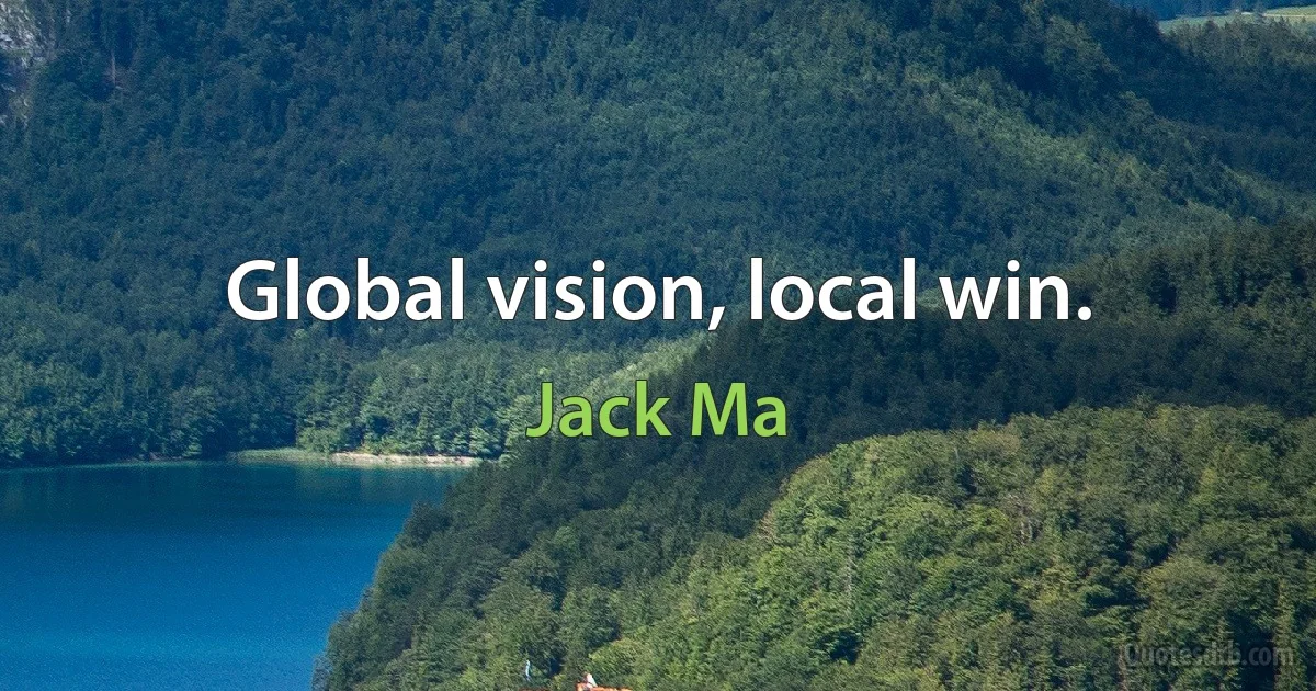 Global vision, local win. (Jack Ma)