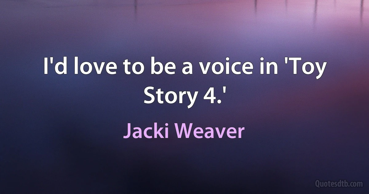 I'd love to be a voice in 'Toy Story 4.' (Jacki Weaver)