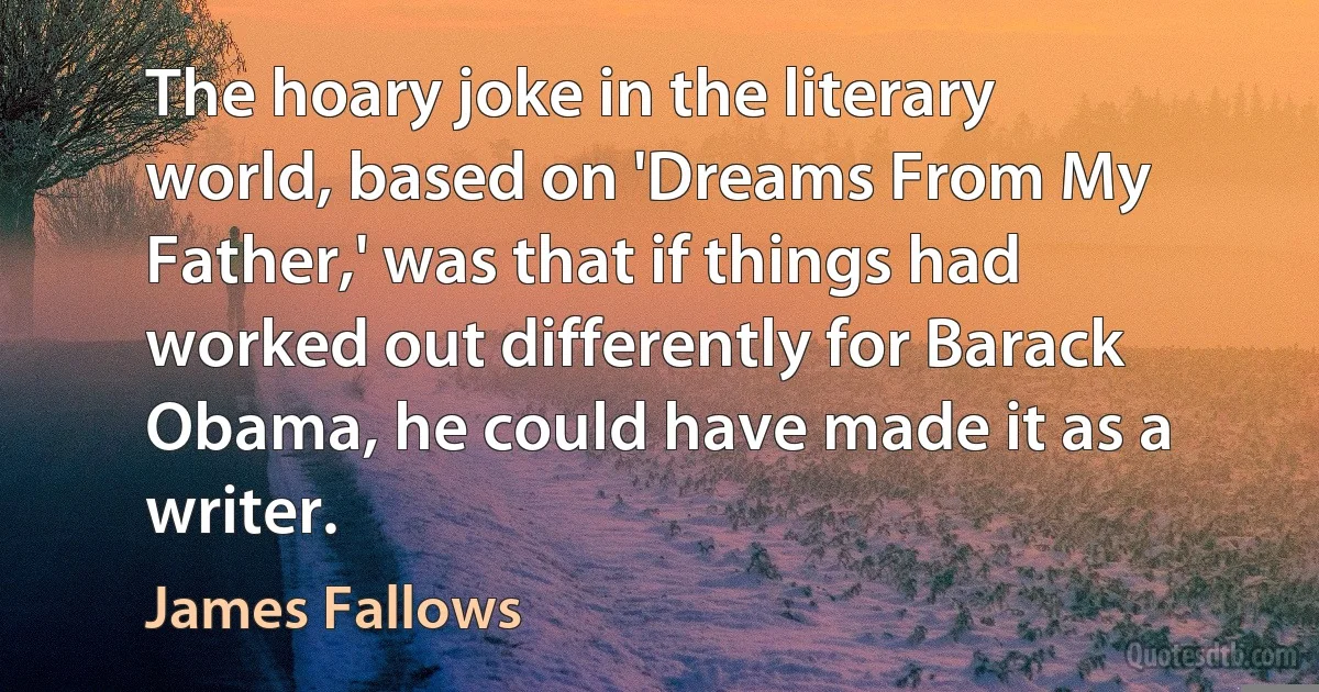 The hoary joke in the literary world, based on 'Dreams From My Father,' was that if things had worked out differently for Barack Obama, he could have made it as a writer. (James Fallows)