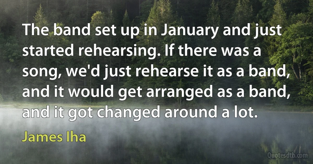 The band set up in January and just started rehearsing. If there was a song, we'd just rehearse it as a band, and it would get arranged as a band, and it got changed around a lot. (James Iha)