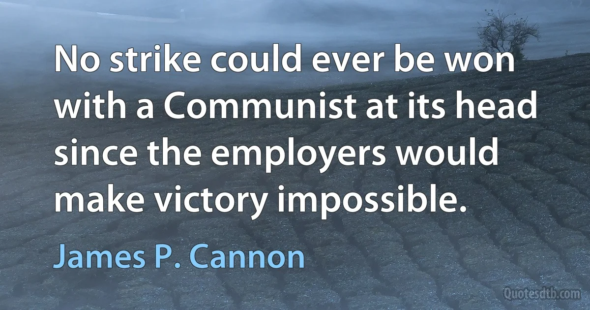 No strike could ever be won with a Communist at its head since the employers would make victory impossible. (James P. Cannon)