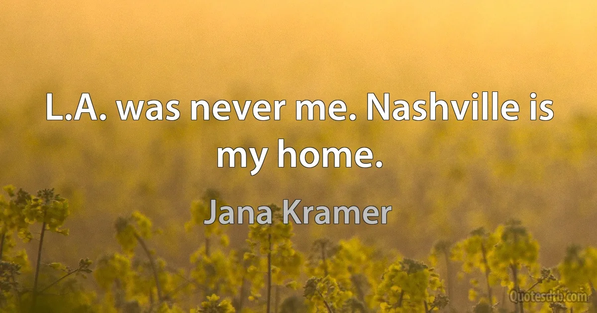 L.A. was never me. Nashville is my home. (Jana Kramer)