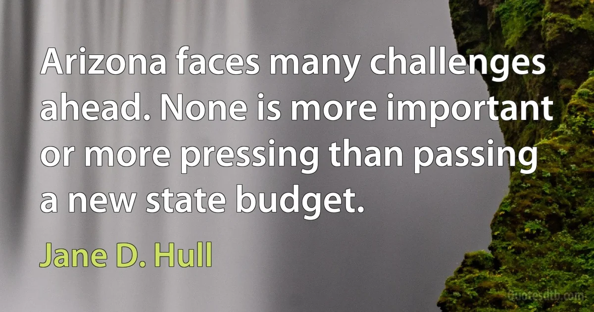 Arizona faces many challenges ahead. None is more important or more pressing than passing a new state budget. (Jane D. Hull)