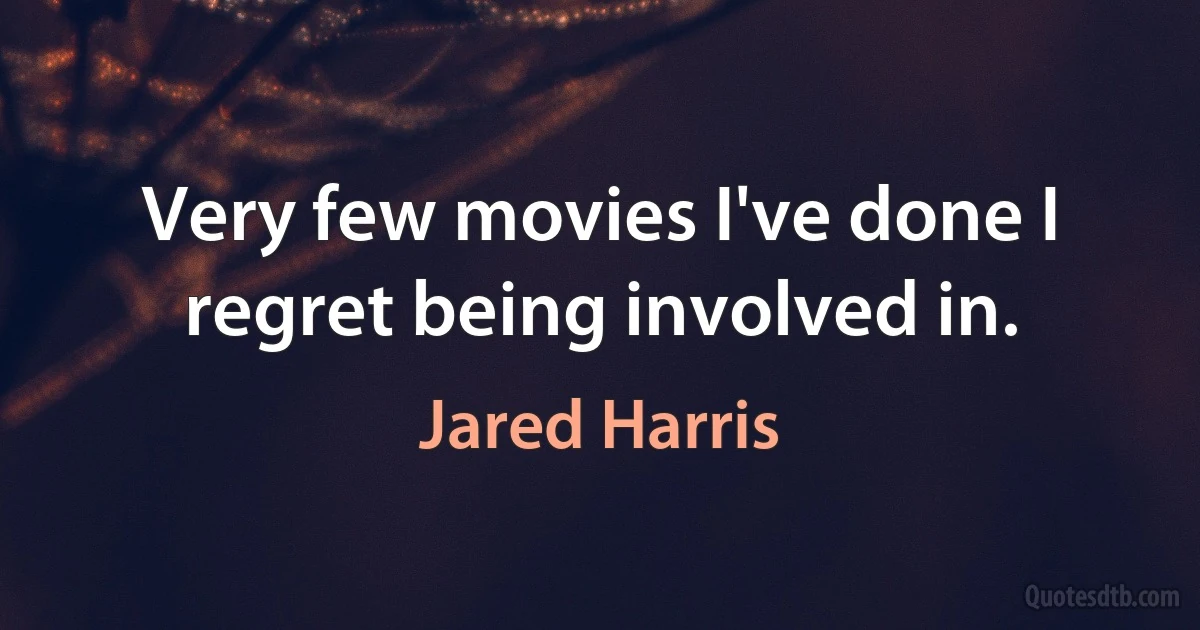 Very few movies I've done I regret being involved in. (Jared Harris)