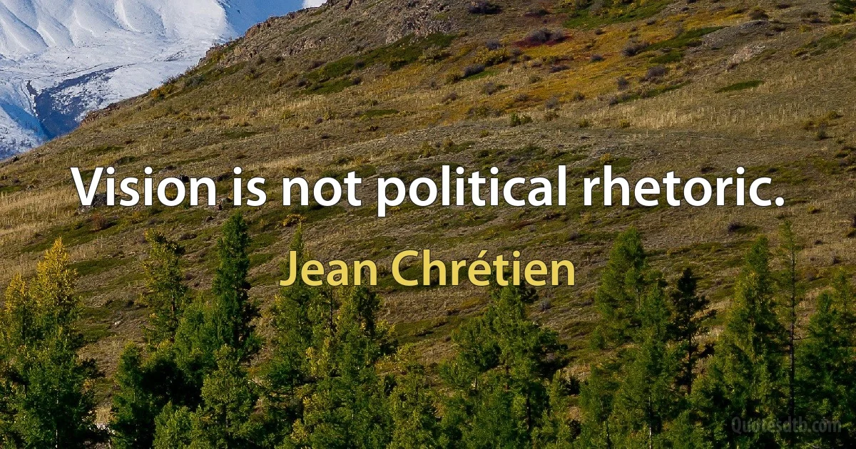 Vision is not political rhetoric. (Jean Chrétien)