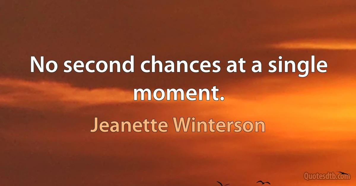 No second chances at a single moment. (Jeanette Winterson)