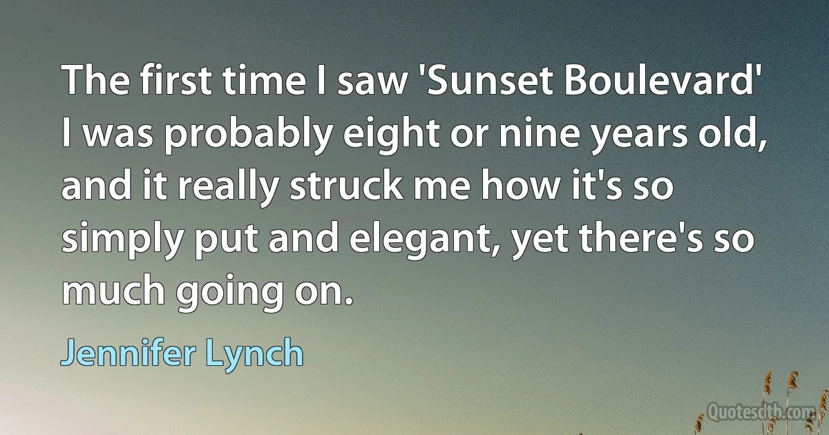 The first time I saw 'Sunset Boulevard' I was probably eight or nine years old, and it really struck me how it's so simply put and elegant, yet there's so much going on. (Jennifer Lynch)