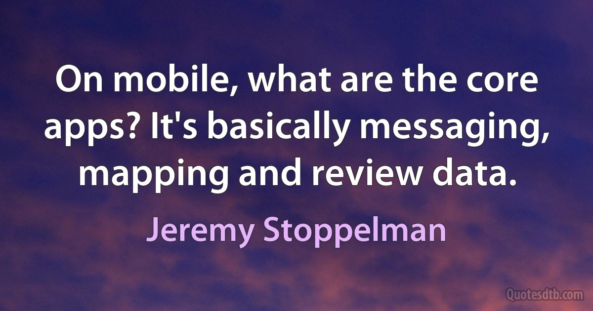 On mobile, what are the core apps? It's basically messaging, mapping and review data. (Jeremy Stoppelman)