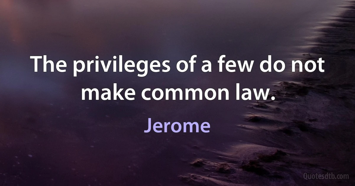 The privileges of a few do not make common law. (Jerome)