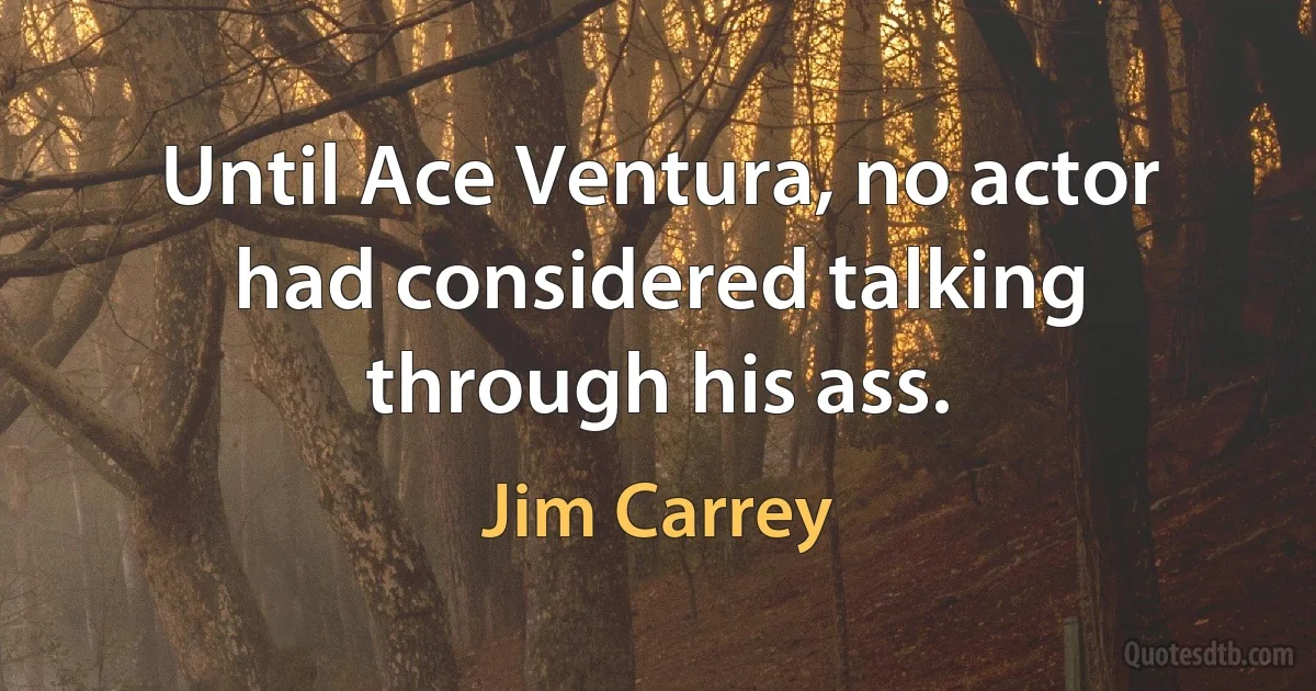 Until Ace Ventura, no actor had considered talking through his ass. (Jim Carrey)