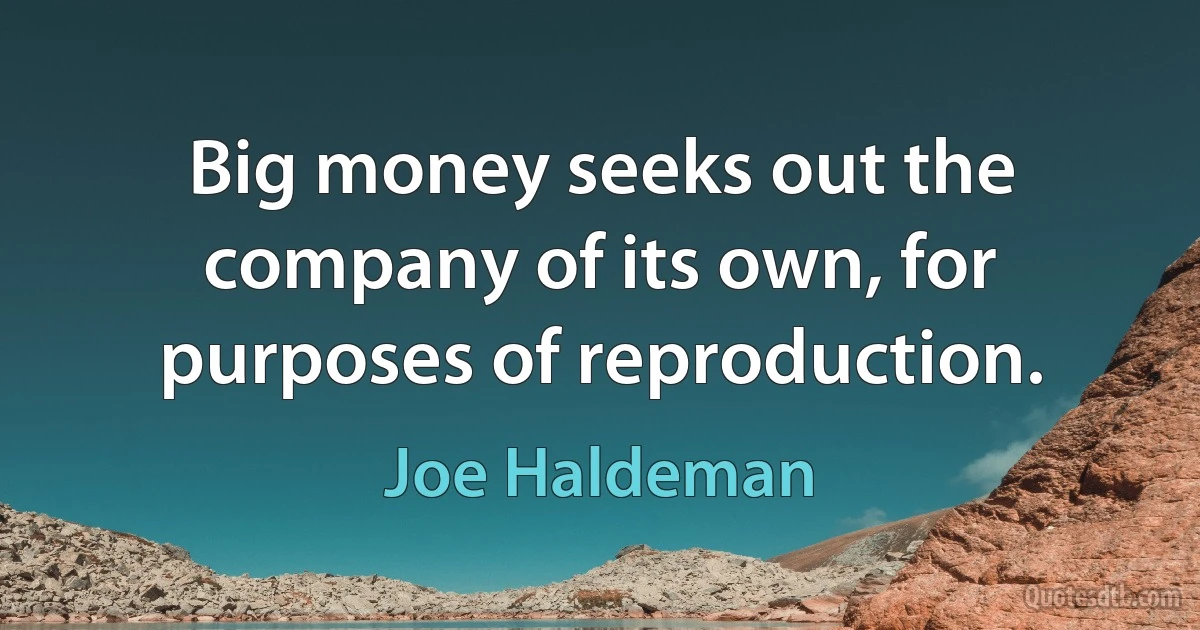 Big money seeks out the company of its own, for purposes of reproduction. (Joe Haldeman)