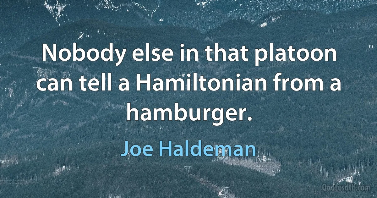 Nobody else in that platoon can tell a Hamiltonian from a hamburger. (Joe Haldeman)