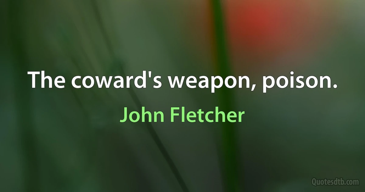 The coward's weapon, poison. (John Fletcher)