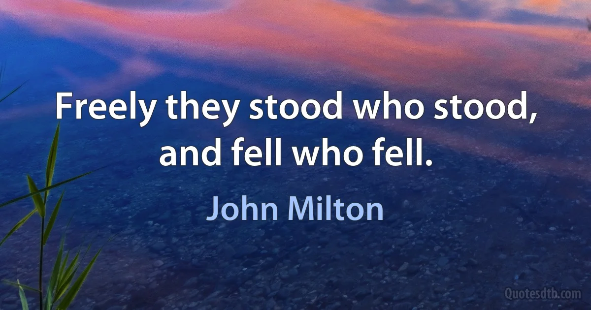 Freely they stood who stood, and fell who fell. (John Milton)