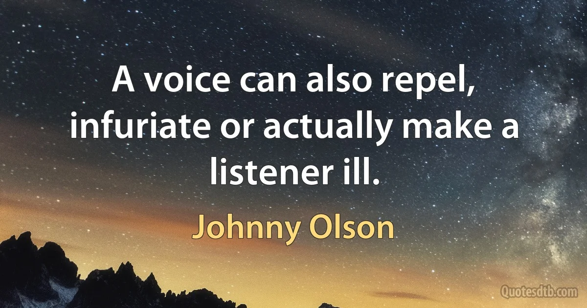 A voice can also repel, infuriate or actually make a listener ill. (Johnny Olson)